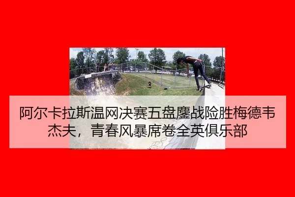 a-er-ka-la-si-wen-wang-jue-sai-wu-pan-ao-zhan-xian-sheng-mei-de-wei-jie-fu-qing-chun-feng-bao-xi-juan-quan-ying-ju-le-bu-3-609.jpg