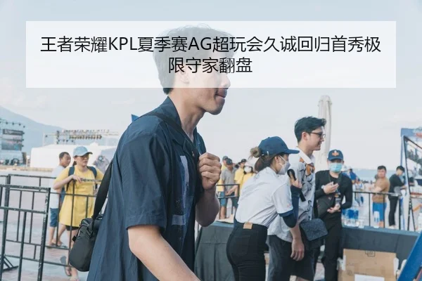 王者荣耀KPL夏季赛AG超玩会久诚回归首秀极限守家翻盘
