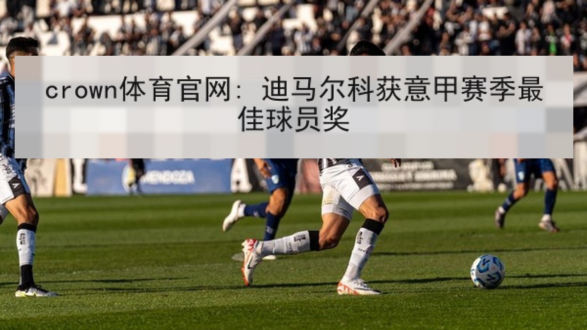 crown体育官网: 迪马尔科获意甲赛季最佳球员奖