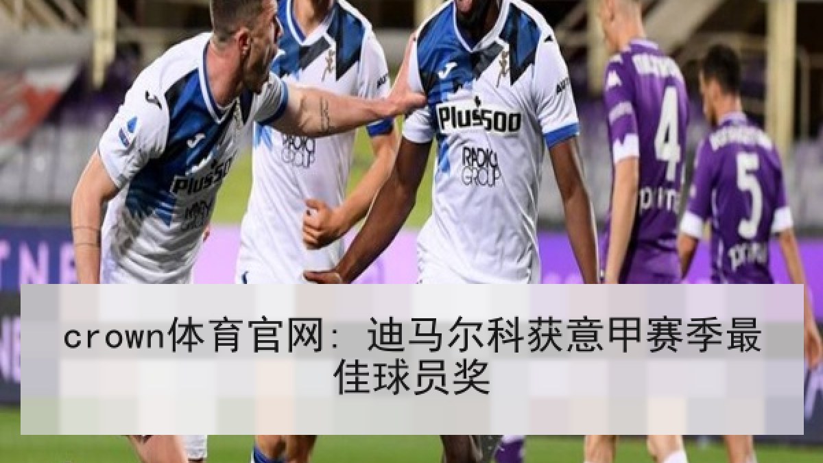 crown体育官网: 迪马尔科获意甲赛季最佳球员奖