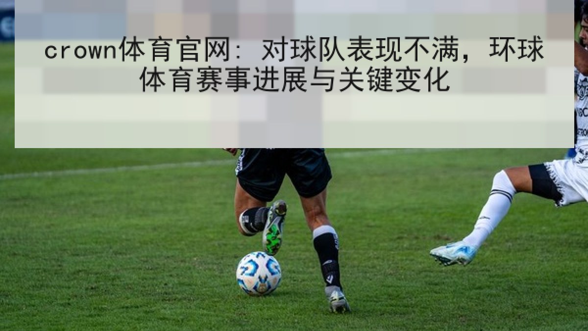 crown体育官网: 对球队表现不满,环球体育赛事进展与关键变化 crown体育官网: 对球队表现不满,环球体育赛事进展与关键变化