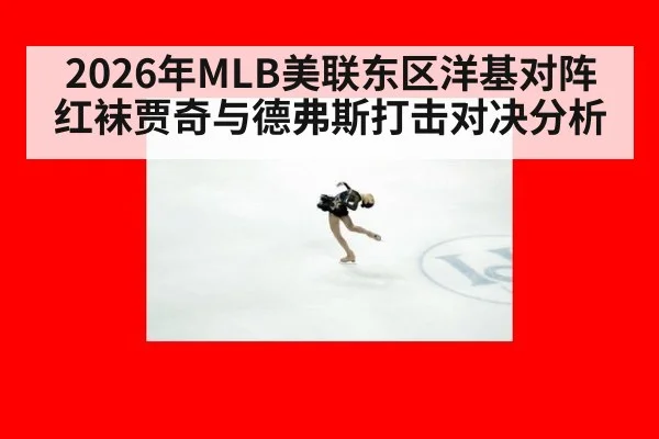 2026年MLB美联东区洋基对阵红袜贾奇与德弗斯打击对决分析