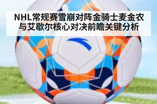NHL常规赛雪崩对阵金骑士麦金农与艾歇尔核心对决前瞻关键分析